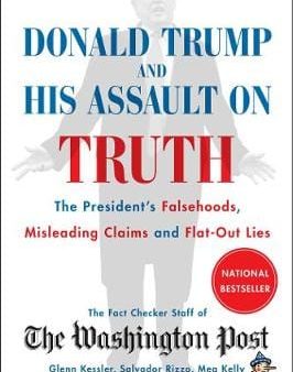 Donald Trump and His Assault on Truth: The President s Falsehoods, Misleading Claims and Flat-Out Lies Supply